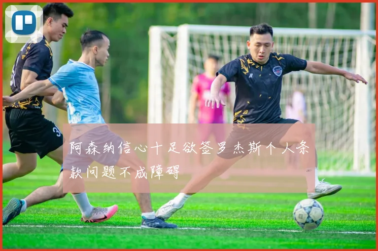 阿森纳信心十足欲签罗杰斯个人条款问题不成障碍