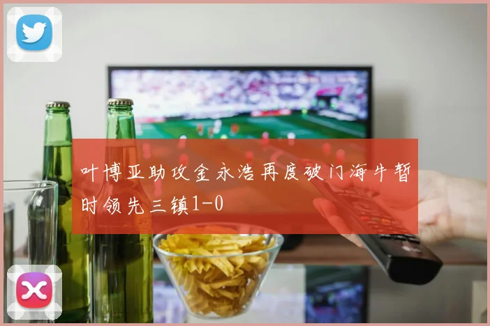 叶博亚助攻金永浩再度破门海牛暂时领先三镇1-0