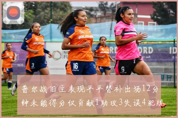 普尔战旧主表现平平替补出场12分钟未能得分仅贡献1助攻3失误4犯规